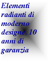 Casella di testo: Elementi radianti di moderno designe, 10 anni di garanzia  