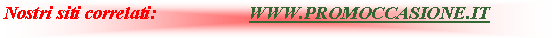 Casella di testo: Nostri siti correlati:                    WWW.PROMOCCASIONE.IT